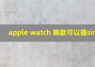 apple watch 哪款可以插sim卡